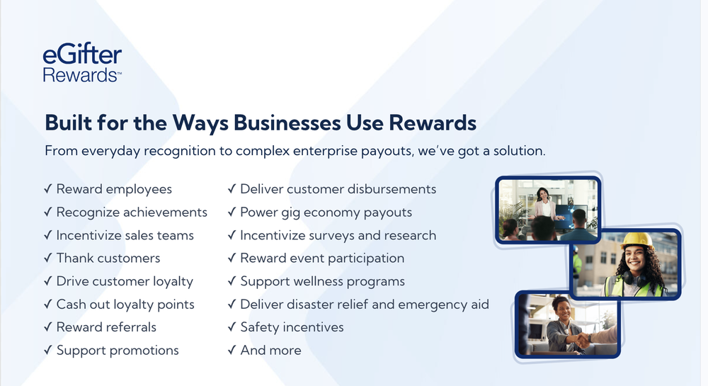 eGifter Rewards supports employee recognition, customer incentives, loyalty programs, corporate gifting, payouts, disbursements, event incentives, emergency aid, and more.